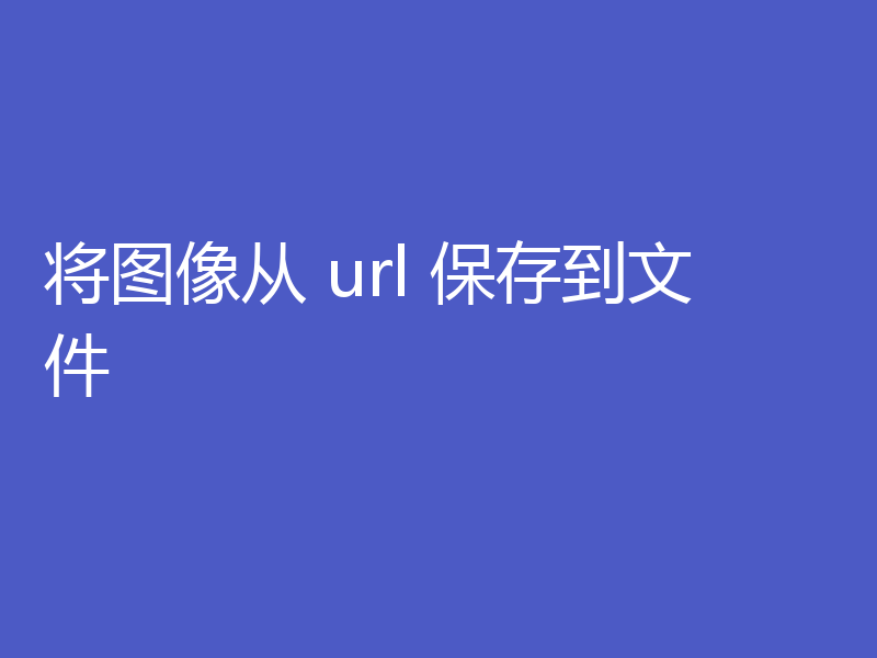 将图像从 url 保存到文件