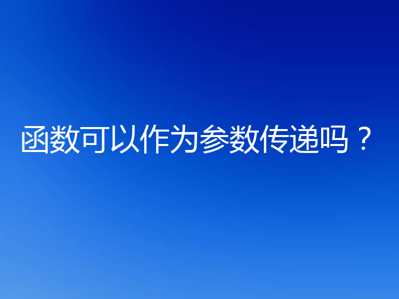 函数可以作为参数传递吗?