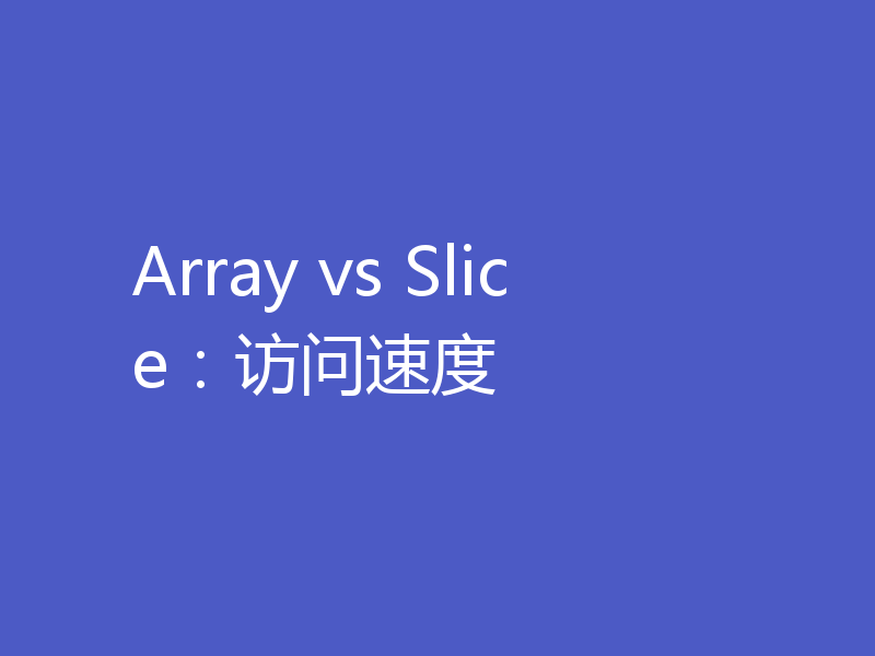 Array vs Slice:访问速度