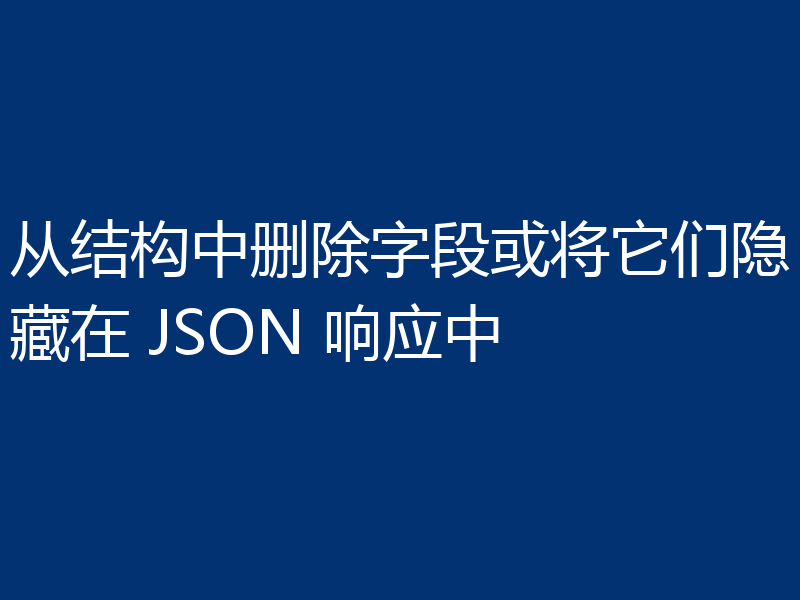 从结构中删除字段或将它们隐藏在 JSON 响应中