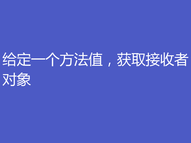 给定一个方法值,获取接收者对象