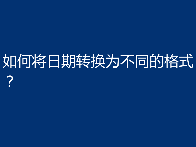 如何将日期转换为不同的格式?