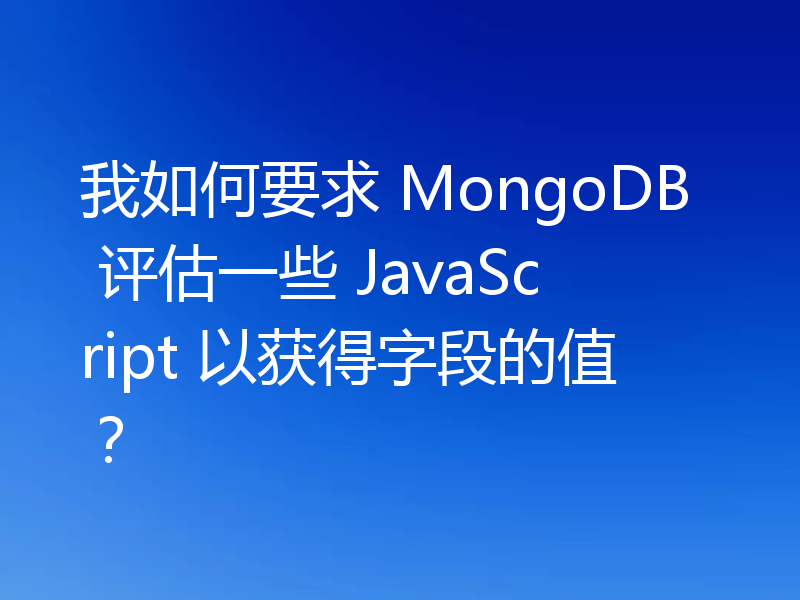 我如何要求 MongoDB 评估一些 JavaScript 以获得字段的值?