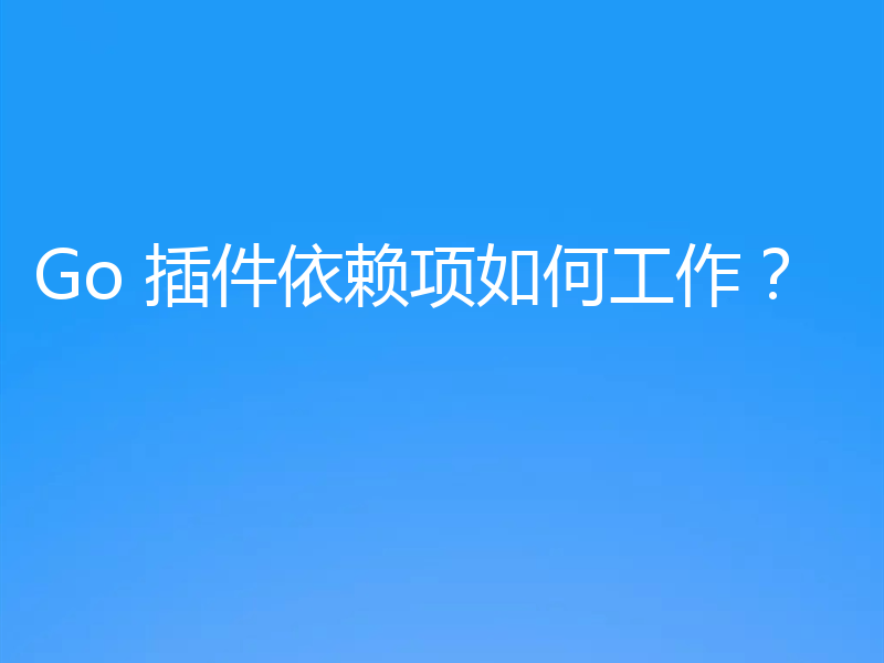Go 插件依赖项如何工作?