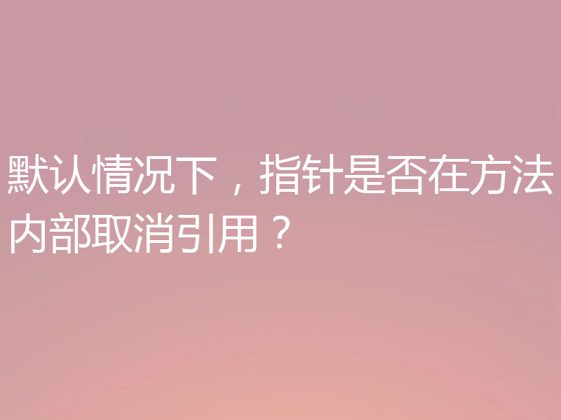 默认情况下,指针是否在方法内部取消引用?