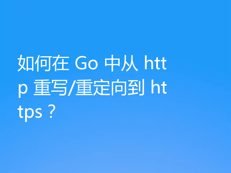 如何在 Go 中从 http 重写/重定向到 https?