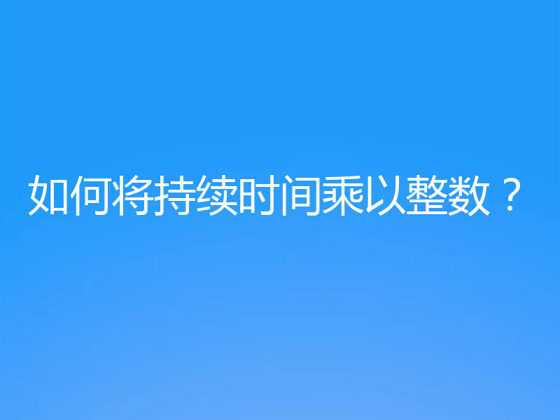 如何将持续时间乘以整数?