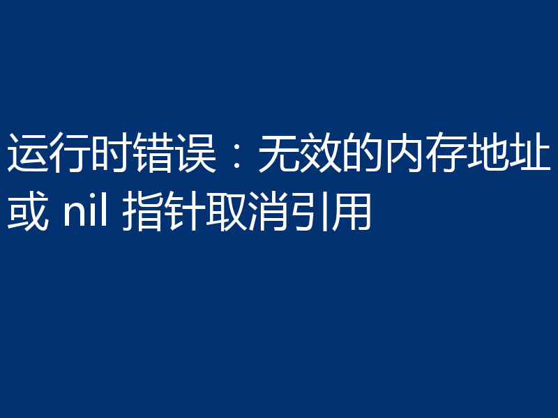 运行时错误:无效的内存地址或 nil 指针取消引用