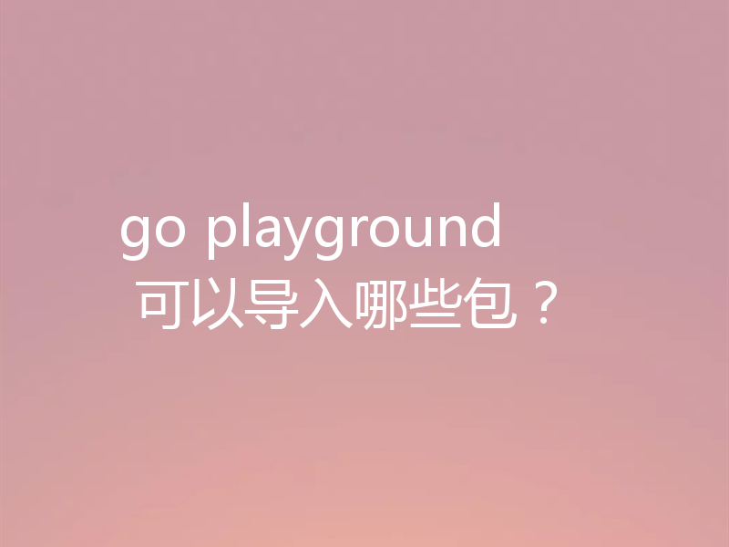 go playground 可以导入哪些包?