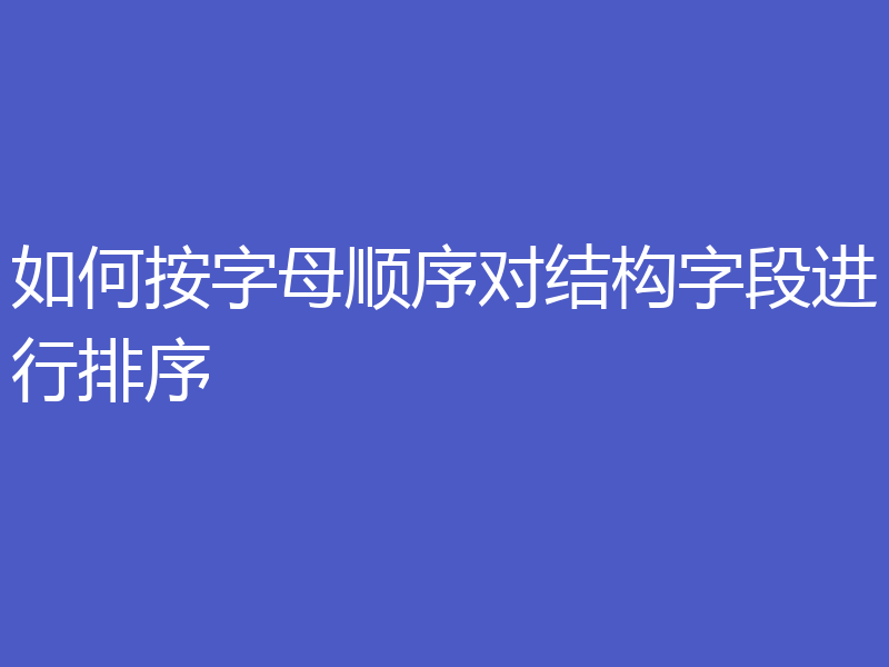 如何按字母顺序对结构字段进行排序