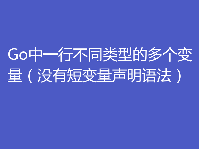 Go中一行不同类型的多个变量(没有短变量声明语法)