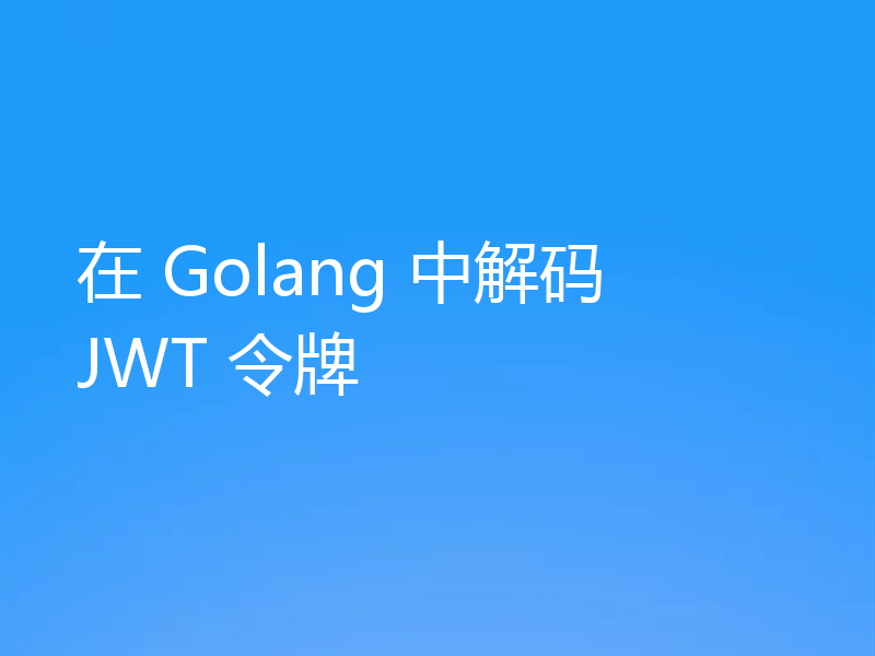 在 Golang 中解码 JWT 令牌