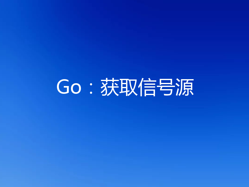 Go:获取信号源