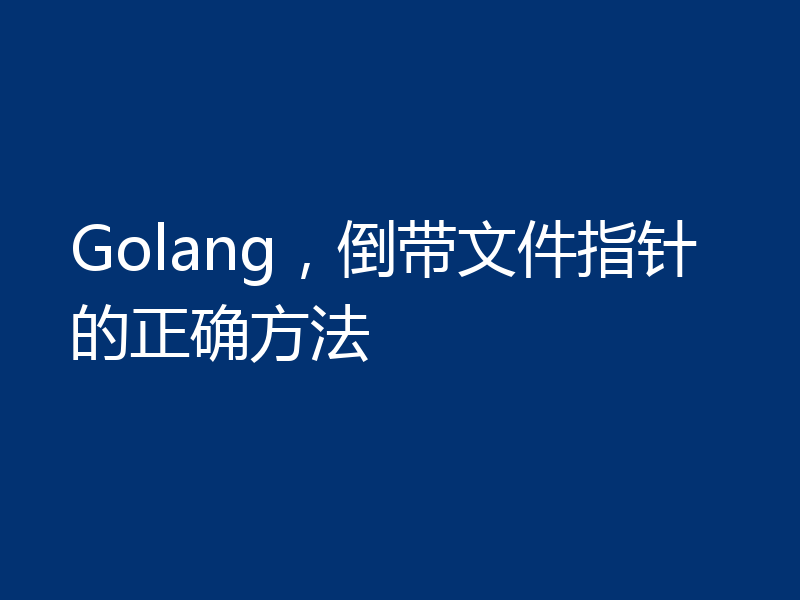 Golang,倒带文件指针的正确方法