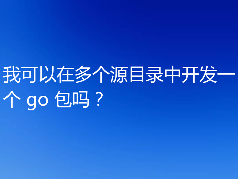 我可以在多个源目录中开发一个 go 包吗?