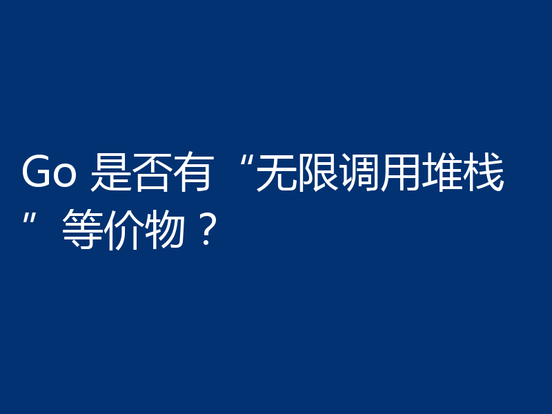Go 是否有“无限调用堆栈”等价物?