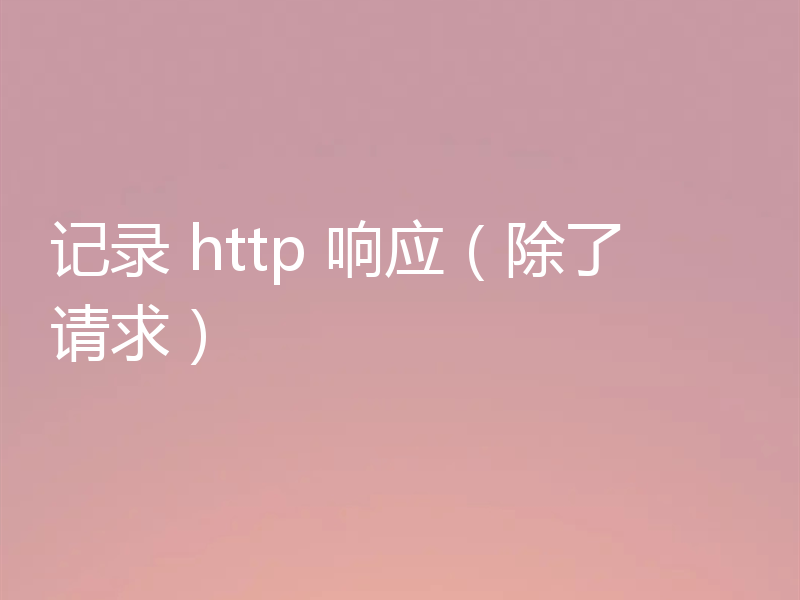 记录 http 响应(除了请求)