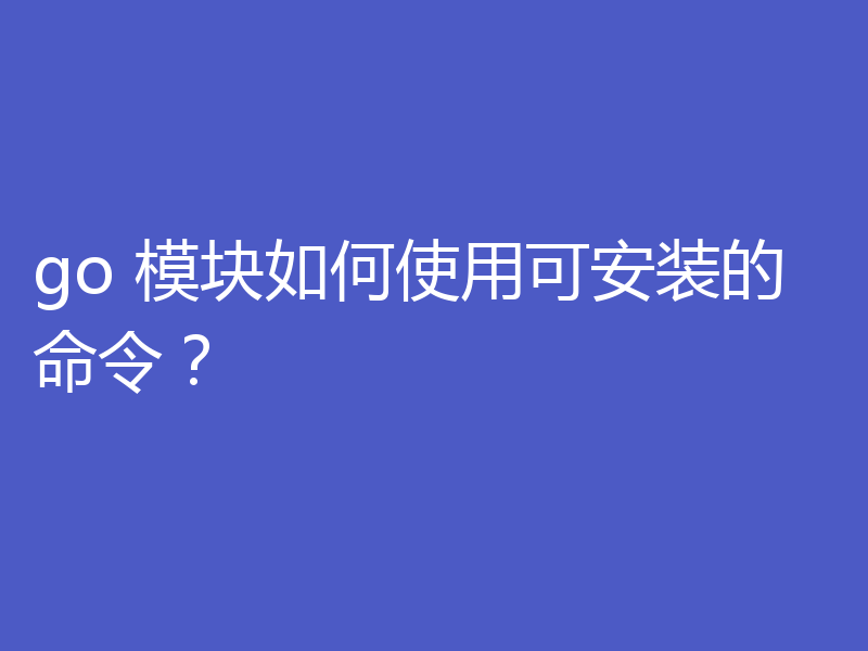 go 模块如何使用可安装的命令?