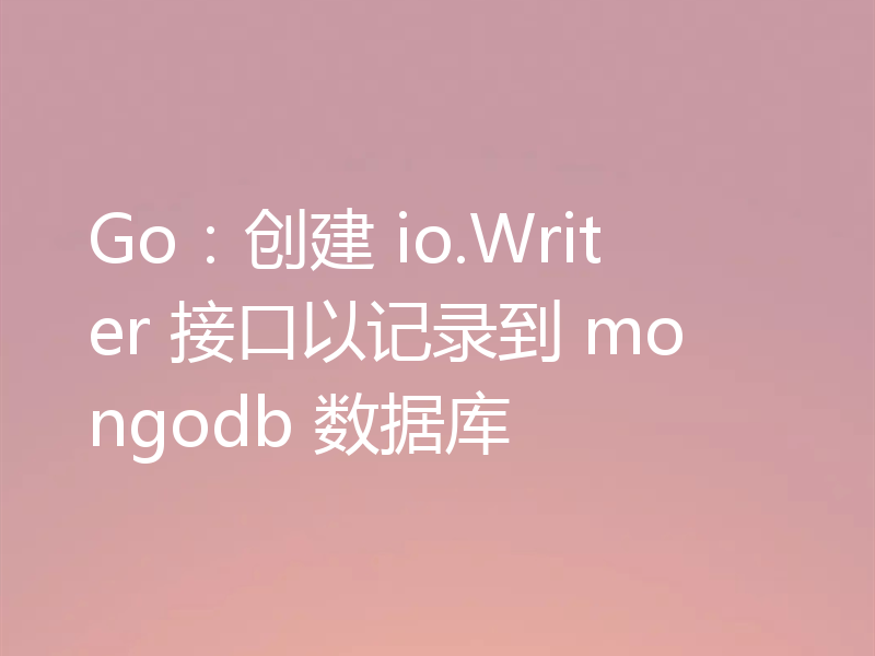 Go:创建 io.Writer 接口以记录到 mongodb 数据库