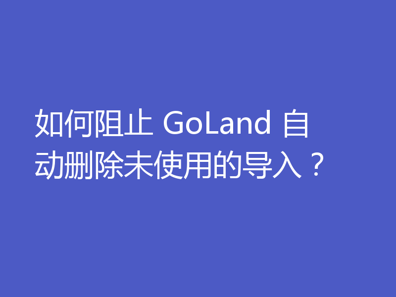 如何阻止 GoLand 自动删除未使用的导入?