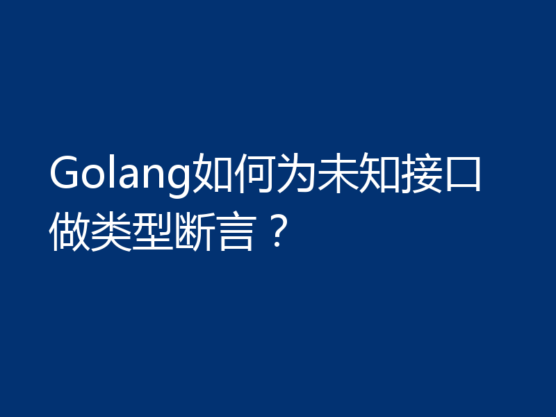 Golang如何为未知接口做类型断言？