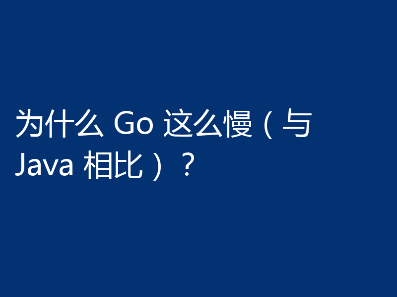 为什么 Go 这么慢(与 Java 相比)?