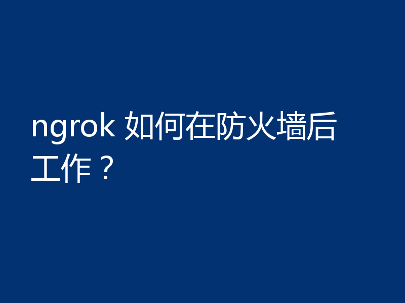 ngrok 如何在防火墙后工作?