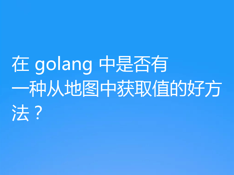 在 golang 中是否有一种从地图中获取值的好方法?