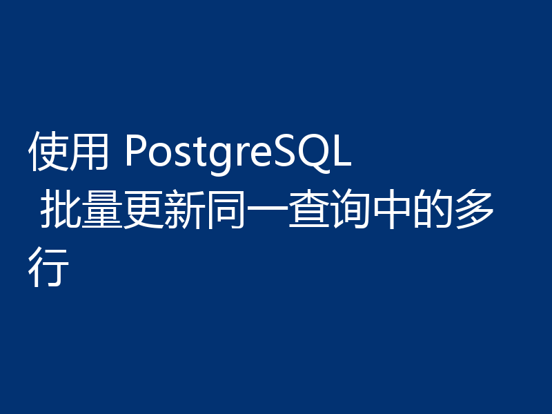 使用 PostgreSQL 批量更新同一查询中的多行