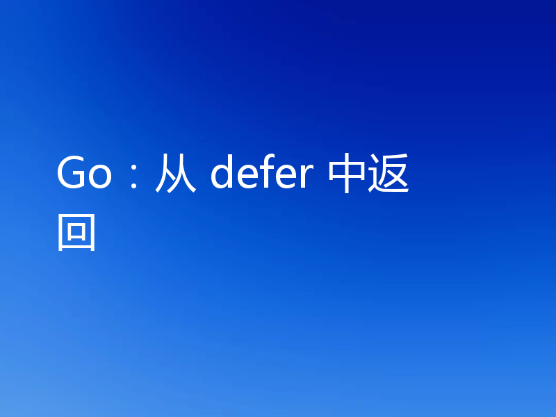 Go:从 defer 中返回
