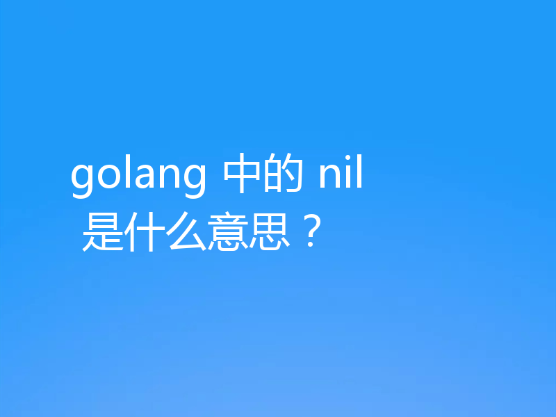 golang 中的 nil 是什么意思?