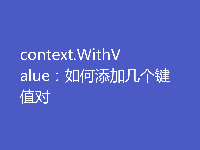 context.WithValue:如何添加几个键值对