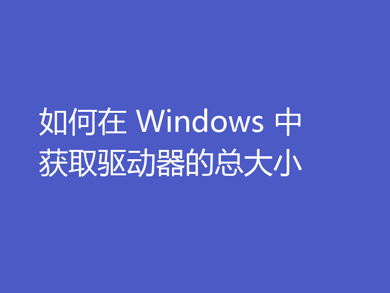 如何在 Windows 中获取驱动器的总大小