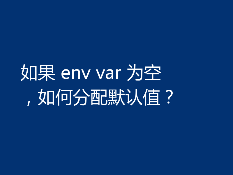 如果 env var 为空,如何分配默认值?