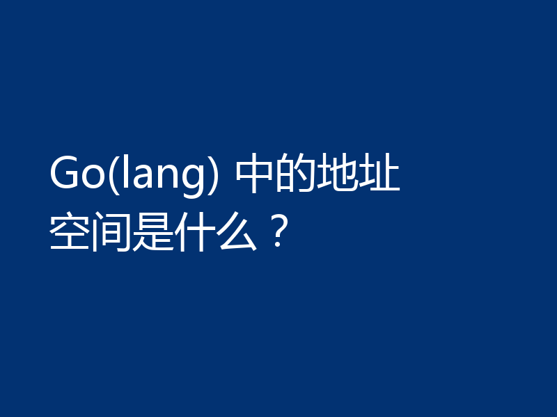 Go(lang) 中的地址空间是什么?