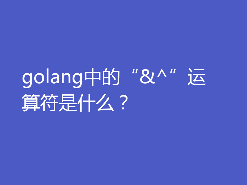 golang中的“&^”运算符是什么?