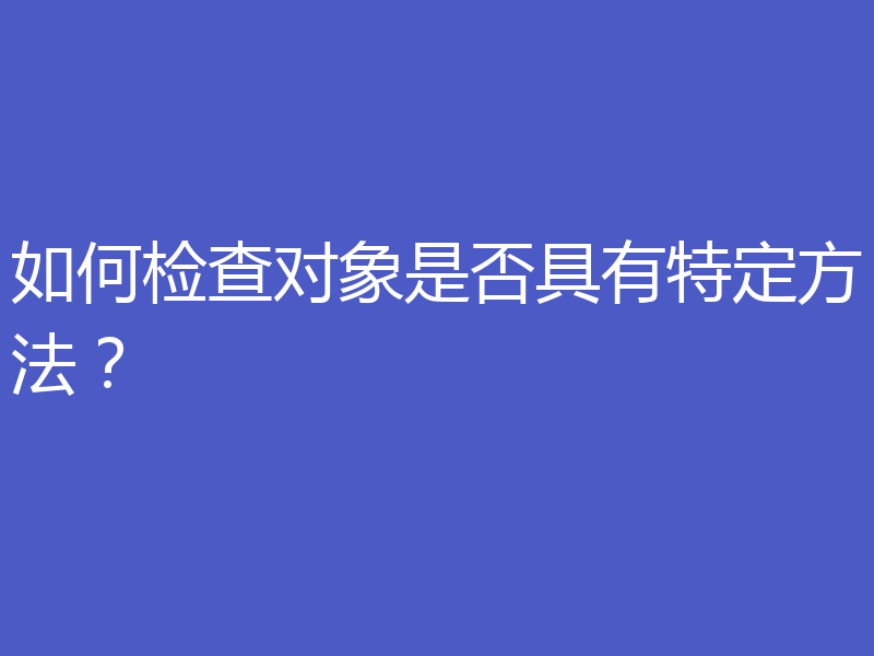 如何检查对象是否具有特定方法?