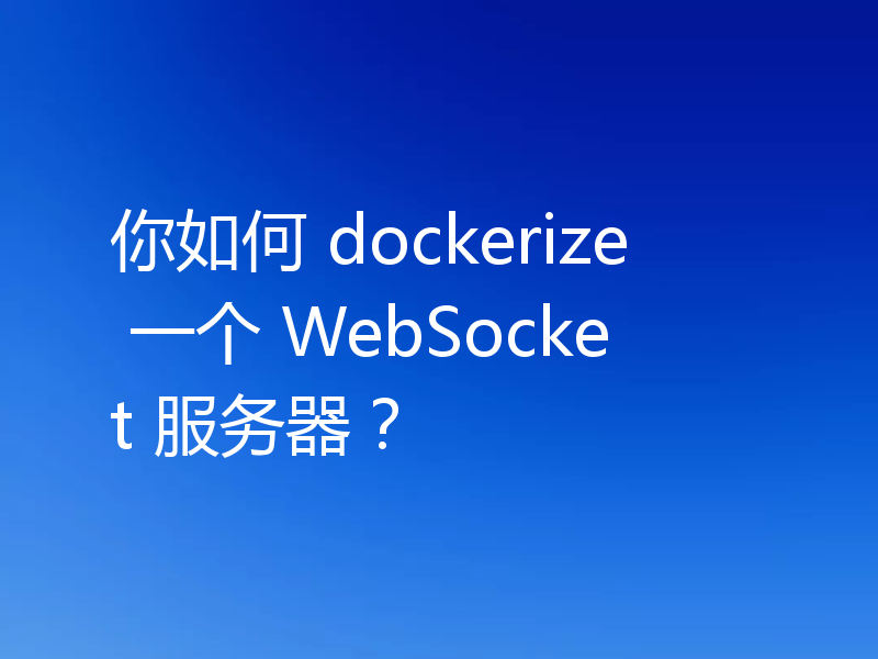 你如何 dockerize 一个 WebSocket 服务器?
