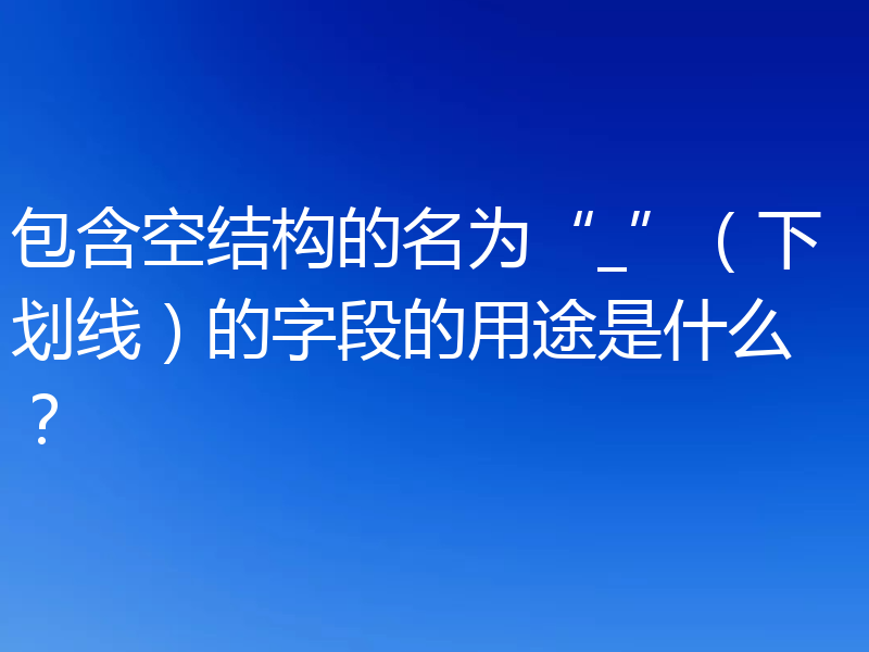 包含空结构的名为“_”(下划线)的字段的用途是什么?