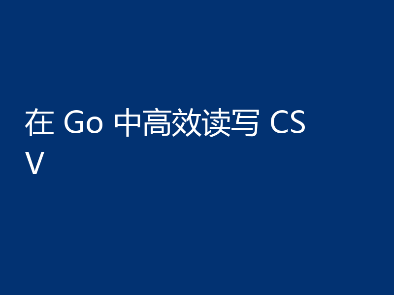 在 Go 中高效读写 CSV