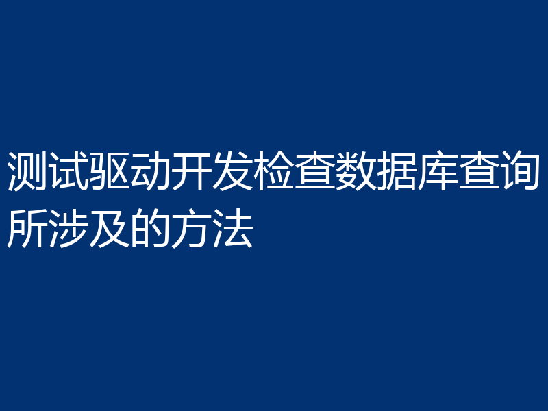 测试驱动开发检查数据库查询所涉及的方法