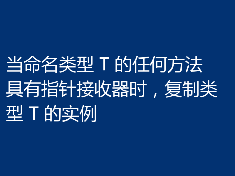 当命名类型 T 的任何方法具有指针接收器时,复制类型 T 的实例