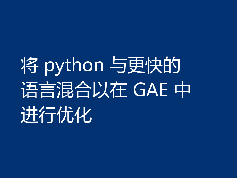 将 python 与更快的语言混合以在 GAE 中进行优化