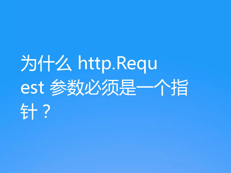 为什么 http.Request 参数必须是一个指针?