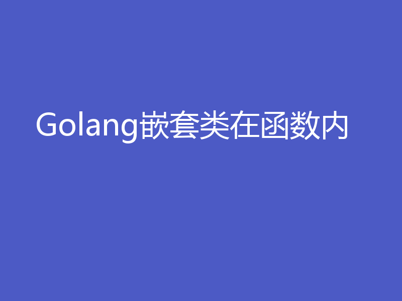 Golang嵌套类在函数内