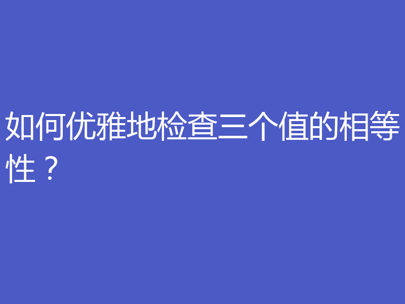 如何优雅地检查三个值的相等性?