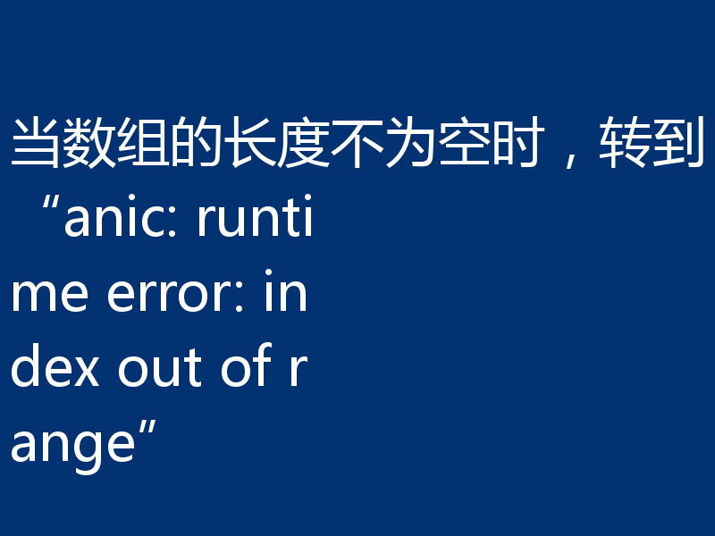 当数组的长度不为空时,转到“anic: runtime error: index out of range”