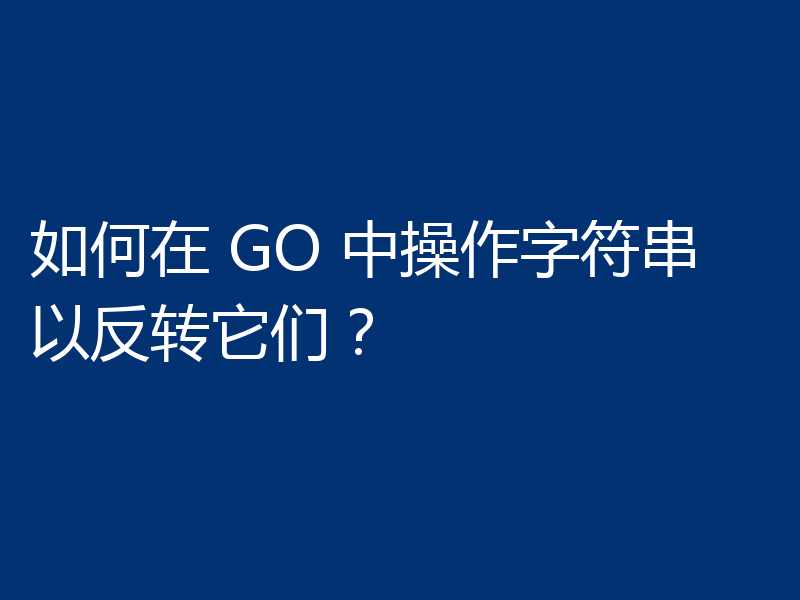 如何在 GO 中操作字符串以反转它们?