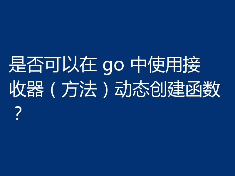是否可以在 go 中使用接收器(方法)动态创建函数?