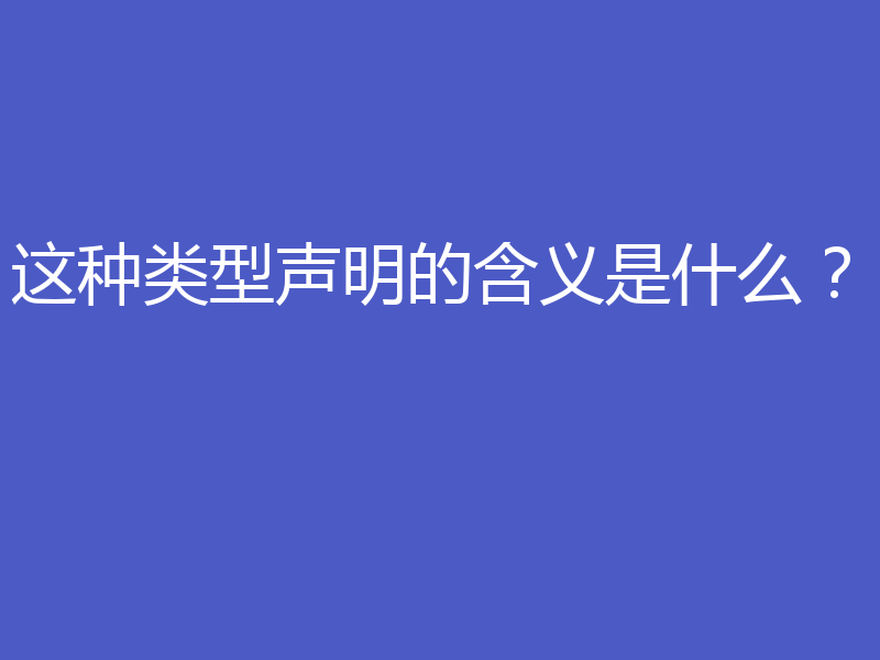 这种类型声明的含义是什么?
